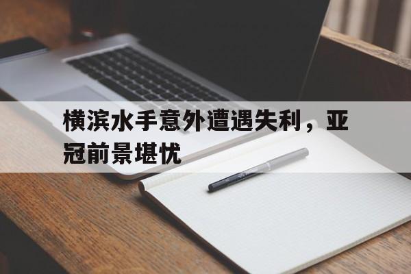 横滨水手意外遭遇失利，亚冠前景堪忧